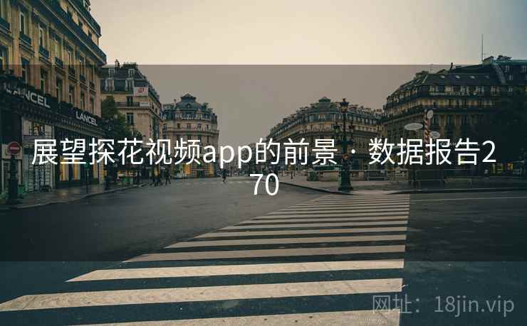 展望探花视频app的前景 · 数据报告270  第2张 展望探花视频app的前景 · 数据报告270  第2张