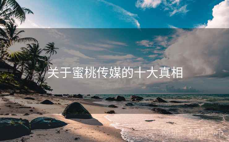 关于蜜桃传媒的十大真相
