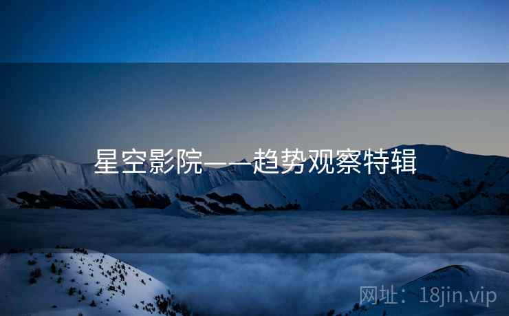 星空影院——趋势观察特辑