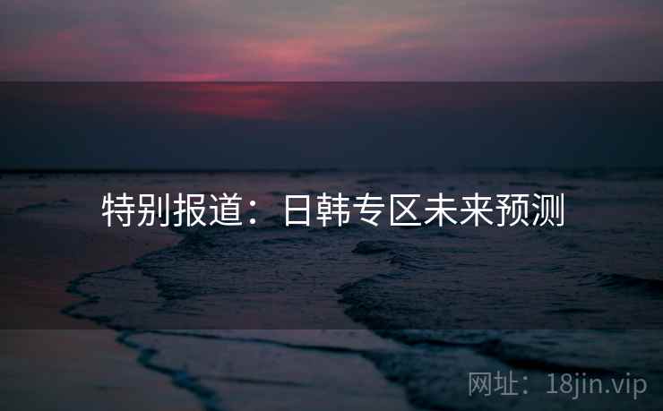 特别报道:日韩专区未来预测