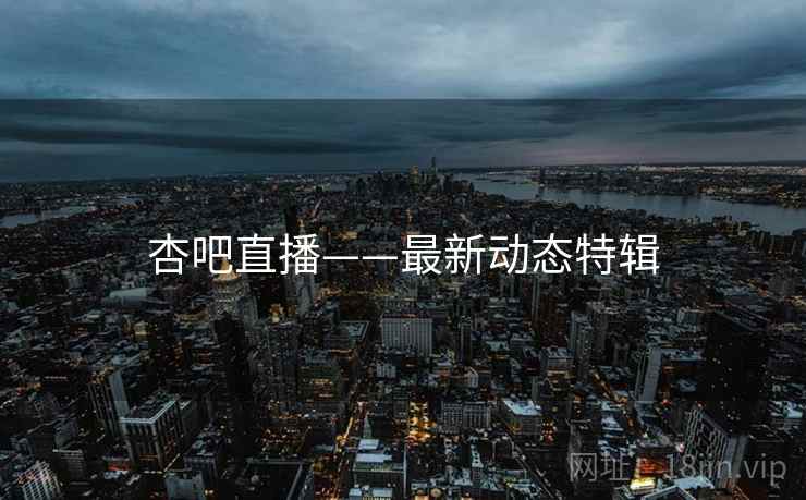 杏吧直播——最新动态特辑