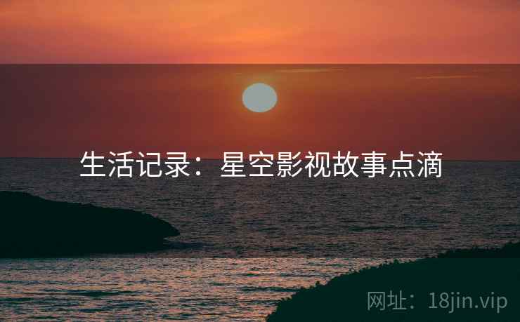 生活记录:星空影视故事点滴