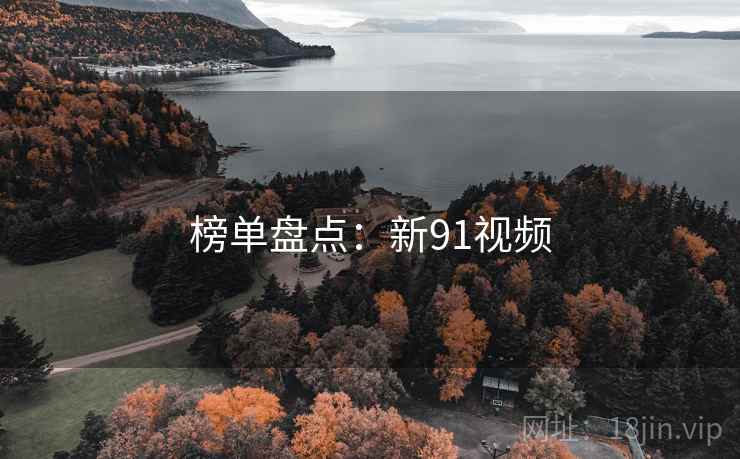 榜单盘点:新91视频