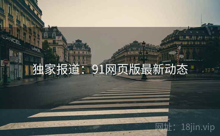 独家报道:91网页版最新动态