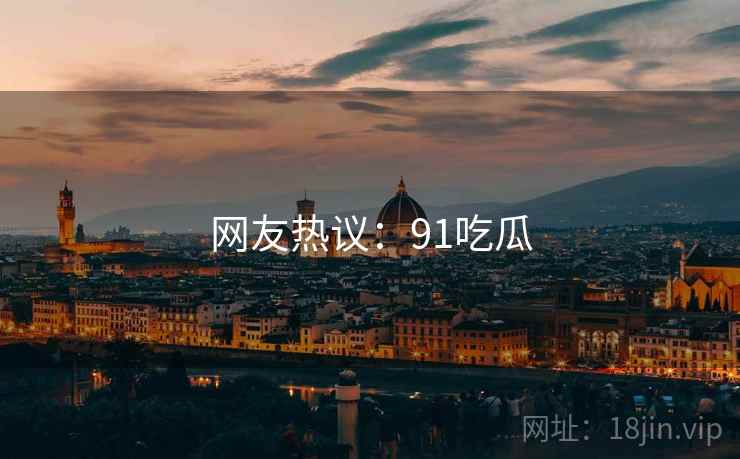 网友热议:91吃瓜