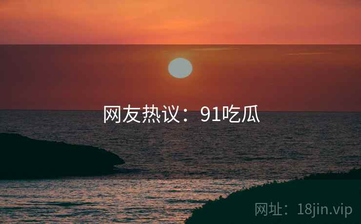 网友热议:91吃瓜