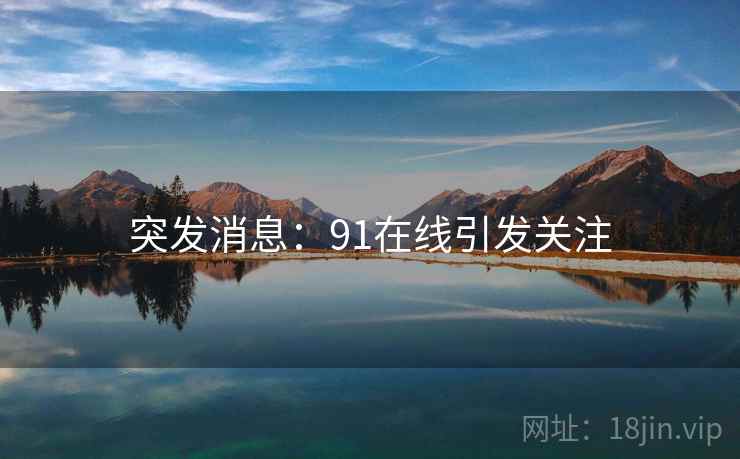 突发消息:91在线引发关注