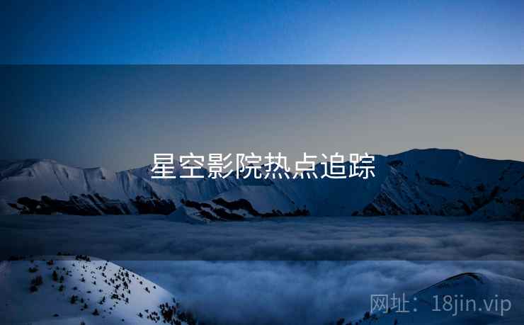 星空影院热点追踪  第1张 星空影院热点追踪  第1张
