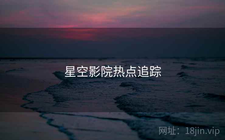 星空影院热点追踪  第2张 星空影院热点追踪  第2张