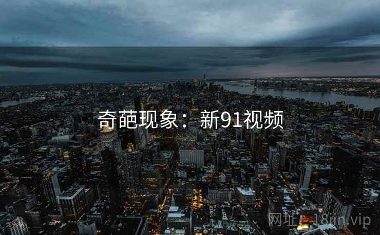 奇葩现象:新91视频