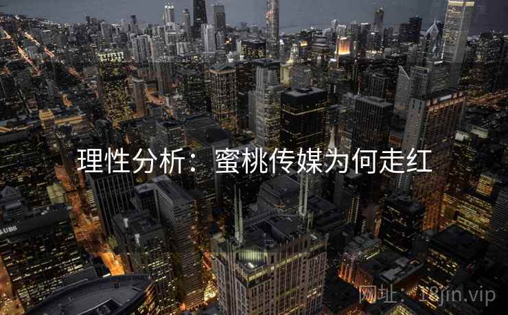 理性分析:蜜桃传媒为何走红