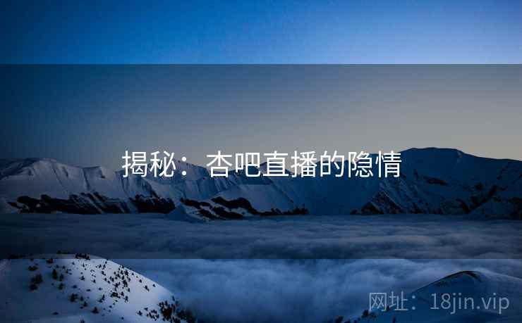 揭秘:杏吧直播的隐情