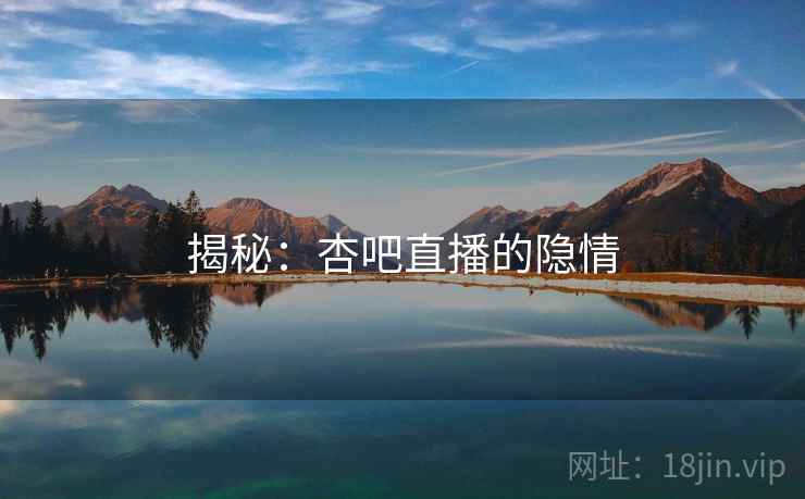 揭秘:杏吧直播的隐情