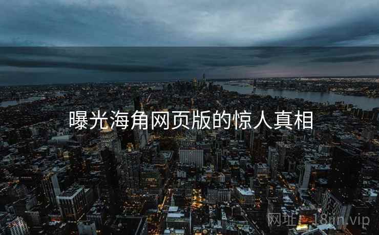 曝光海角网页版的惊人真相