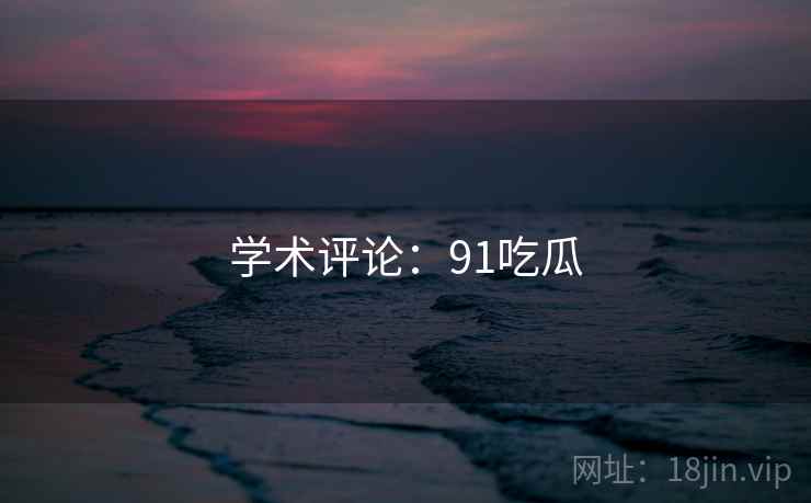 学术评论：91吃瓜  第2张