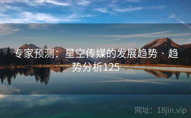 专家预测:星空传媒的发展趋势 · 趋势分析125