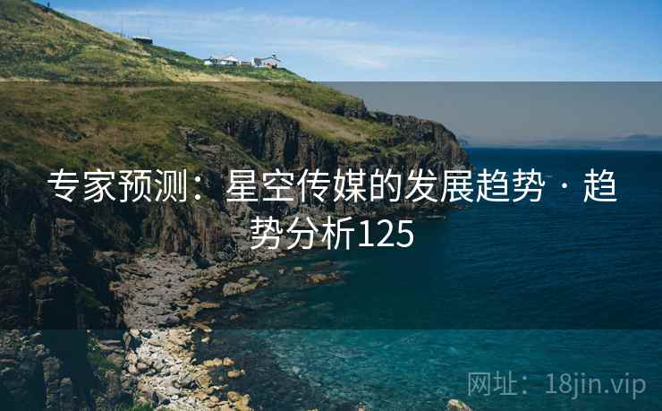 专家预测:星空传媒的发展趋势 · 趋势分析125